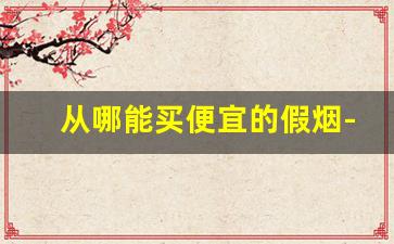 从哪能买便宜的假烟-假烟一般都在哪卖