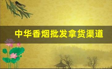 中华香烟批发拿货渠道-香烟全国统一市场