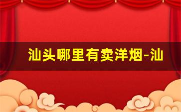 汕头哪里有卖洋烟-汕头市哪里有中华香烟卖