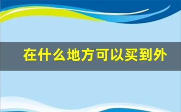 在什么地方可以买到外烟-一般什么地方卖外烟比较多
