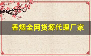 香烟全网货源代理厂家-香烟怎么供货