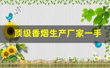 顶级香烟生产厂家一手货源出厂就是低价-厂家购买特价烟