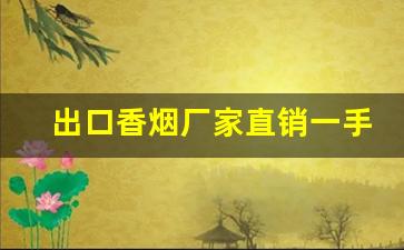 出口香烟厂家直销一手货源-正规香烟出口贴牌加工