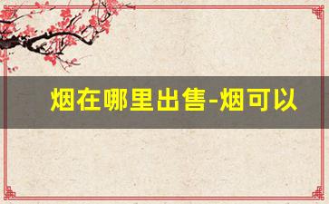 烟在哪里出售-烟可以在哪里可以买