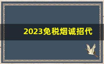 2023免税烟诚招代理-免税烟实体店加盟
