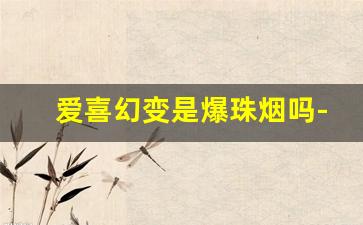爱喜幻变是爆珠烟吗-爱喜幻变香烟价格表和图片