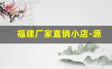 福建厂家直销小店-源头厂家直销个体店