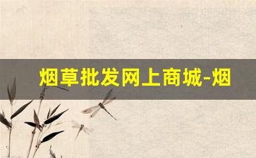 烟草批发网上商城-烟草官方直营店