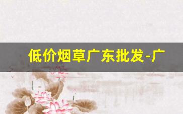 低价烟草广东批发-广东烟草价格图片大全