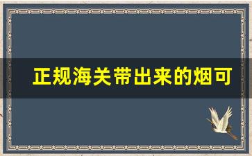 正规海关带出来的烟可以发吗-烟能过海关是托运还是随身带
