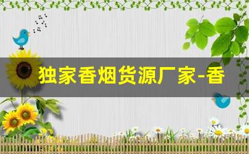 独家香烟货源厂家-香烟在哪里供货