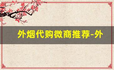 外烟代购微商推荐-外烟正品购买海淘