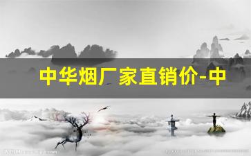 中华烟厂家直销价-中华烟的厂家叫什么名字