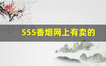 555香烟网上有卖的吗-555香烟在什么店里有卖