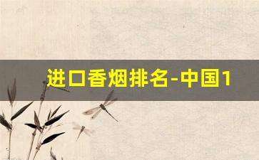 进口香烟排名-中国10大名烟排行榜
