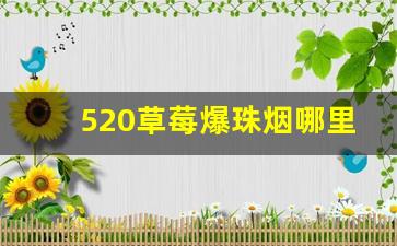 520草莓爆珠烟哪里有卖-520草莓烟爆珠在哪里