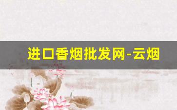进口香烟批发网-云烟香烟价格表图