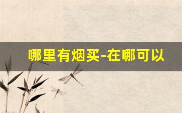哪里有烟买-在哪可以购买烟