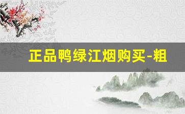 正品鸭绿江烟购买-粗黑鸭绿江香烟多少钱