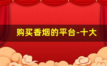 购买香烟的平台-十大购物app排行榜