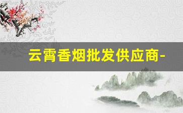 云霄香烟批发供应商-云霄香烟工厂地址