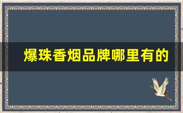 爆珠香烟品牌哪里有的卖-爆珠香烟有哪几个品牌