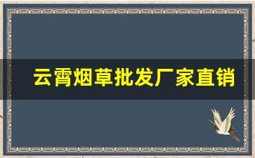 云霄烟草批发厂家直销香烟货源-云霄香烟供货商