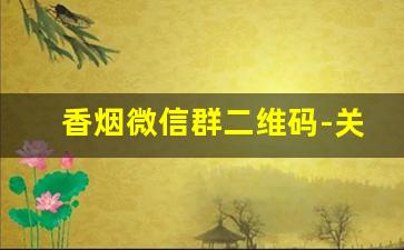 香烟微信群二维码-关于香烟的群名