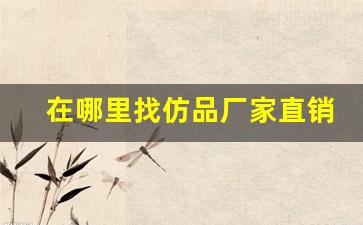 在哪里找仿品厂家直销店-仿品行业现状