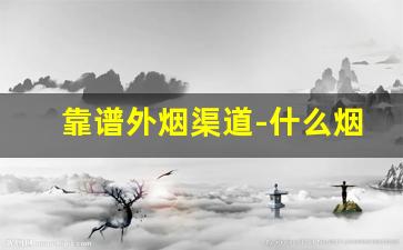 靠谱外烟渠道-什么烟店能买到外烟