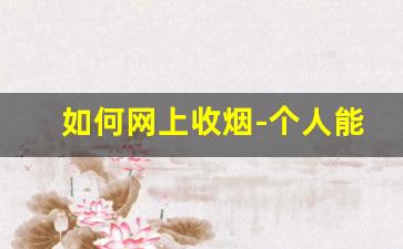如何网上收烟-个人能收烟吗