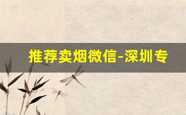 推荐卖烟微信-深圳专门卖烟的